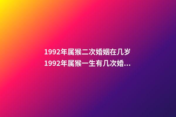 1992年属猴二次婚姻在几岁 1992年属猴一生有几次婚姻 1992年属猴一生有二婚,1992年属猴哪一年结婚-第1张-观点-玄机派